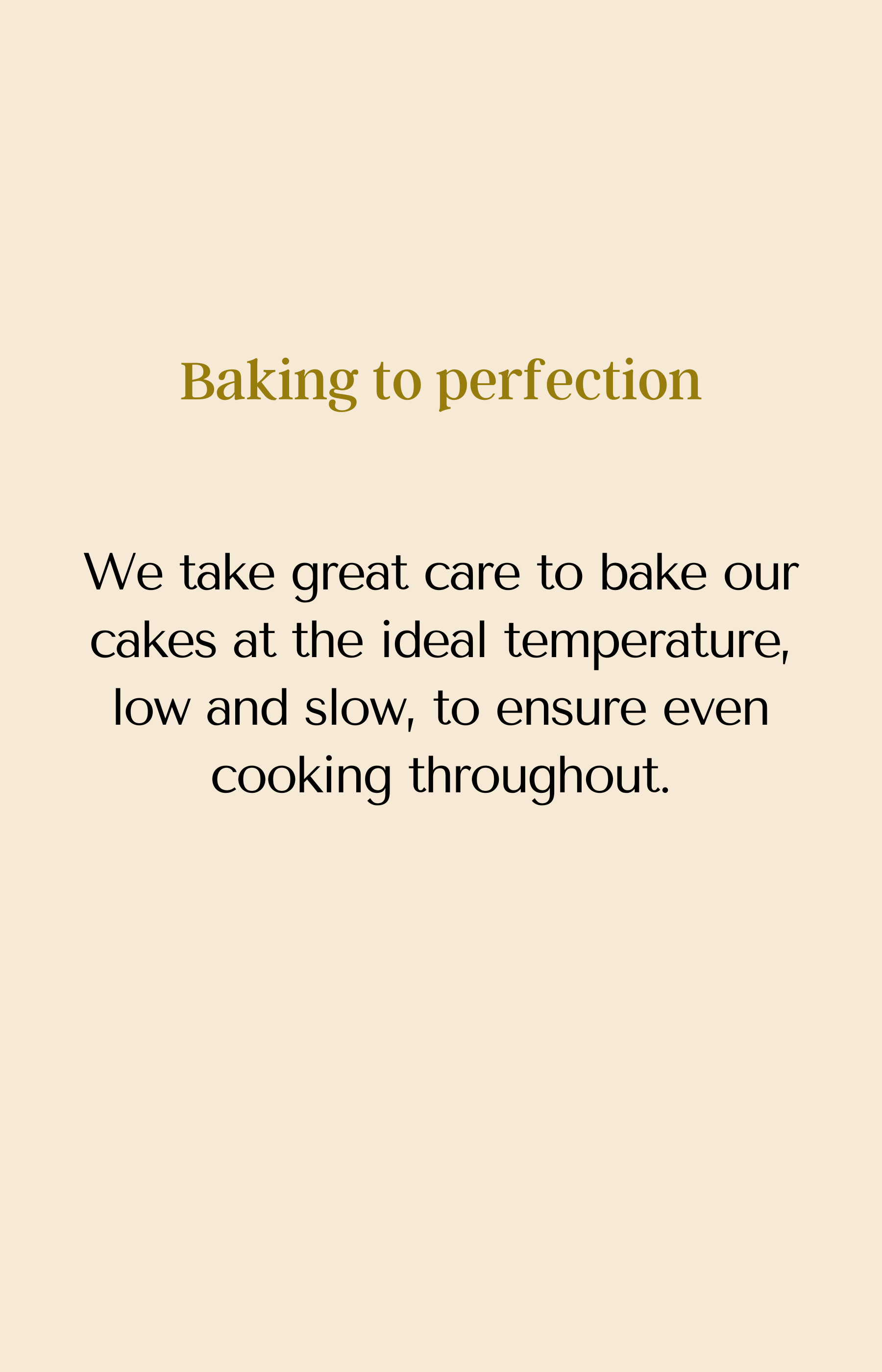 Baking to perfection. We take great care to bake our cakes at the ideal temperature, low and slow, to ensure even cooking throughout.