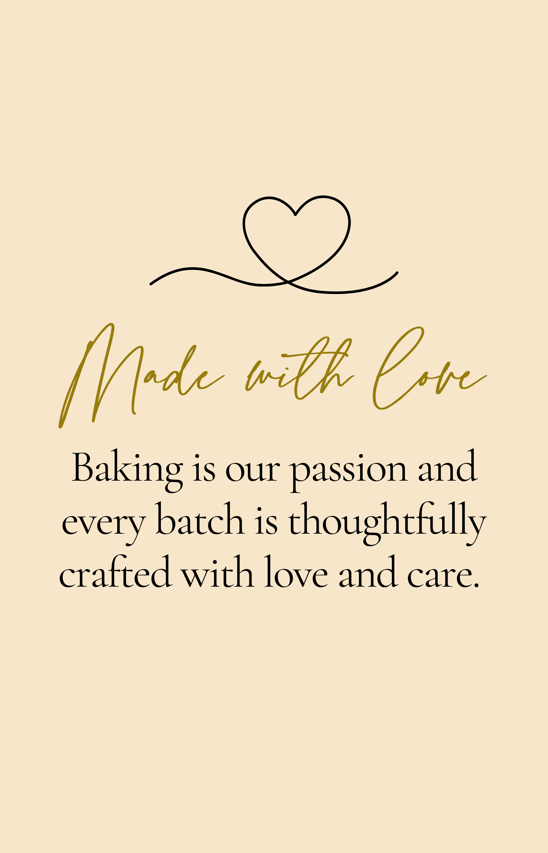 Our desserts are Made with Love. Baking is our passion and every batch is thoughtfully crafted with love and care.